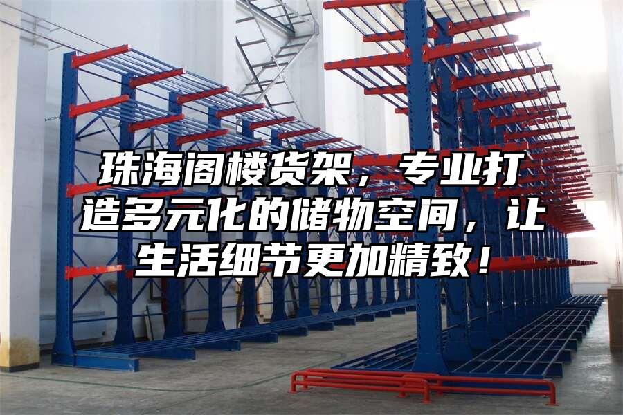珠海閣樓貨架，專業(yè)打造多元化的儲(chǔ)物空間，讓生活細(xì)節(jié)更加精致！