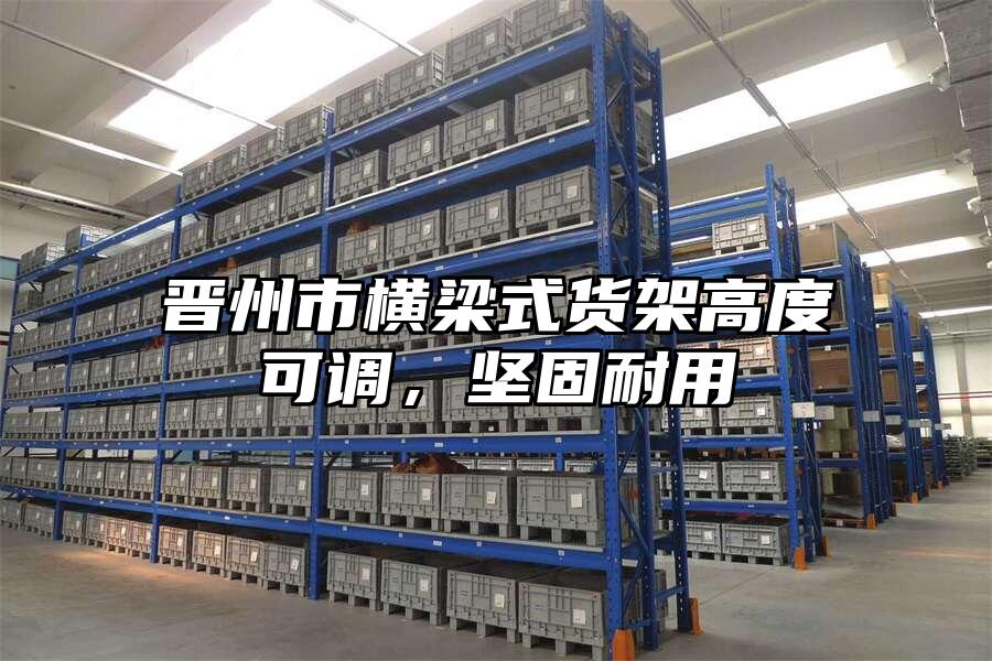 晉州市橫梁式貨架高度可調(diào)，堅(jiān)固耐用