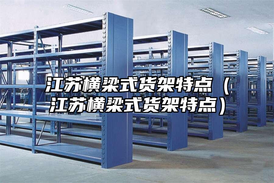 江蘇橫梁式貨架特點（江蘇橫梁式貨架特點）