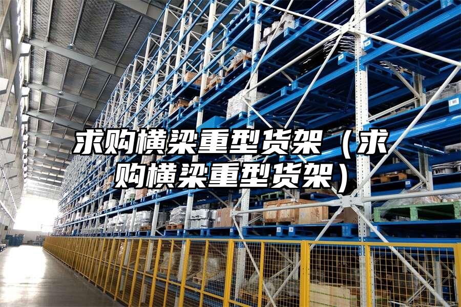 求購橫梁重型貨架（求購橫梁重型貨架）
