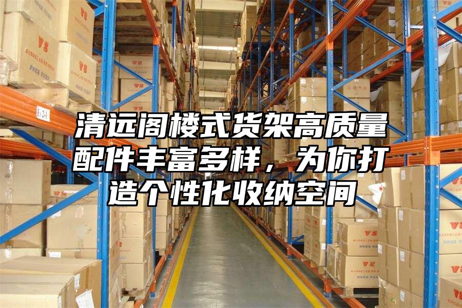 清遠閣樓式貨架高質量配件豐富多樣，為你打造個性化收納空間