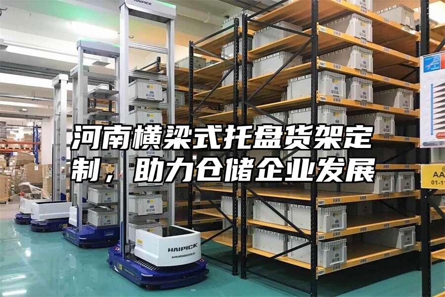河南橫梁式托盤貨架定制，助力倉儲企業(yè)發(fā)展