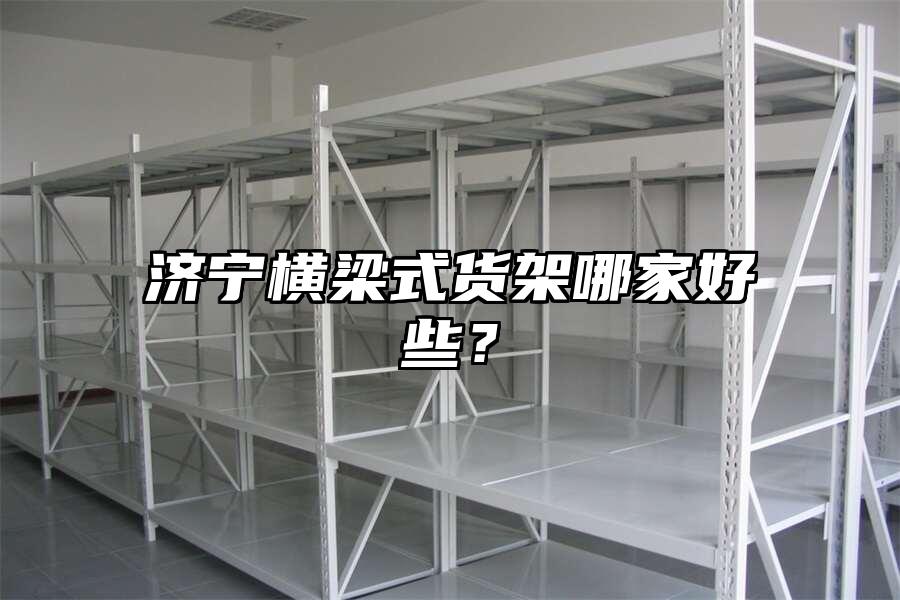 濟(jì)寧橫梁式貨架哪家好些？