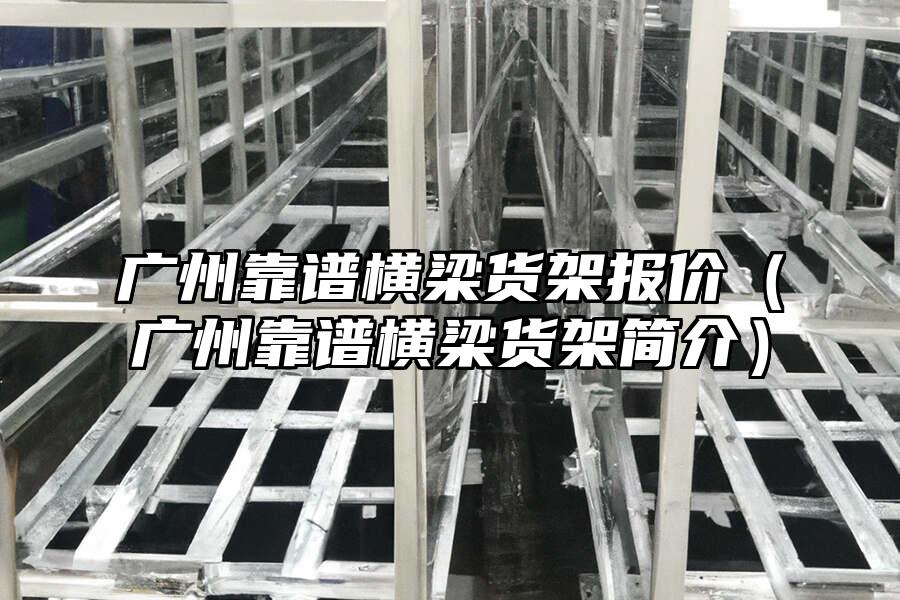 廣州靠譜橫梁貨架報價（廣州靠譜橫梁貨架簡介）