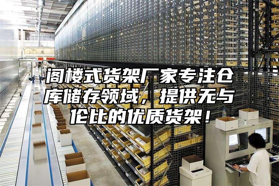 閣樓式貨架廠家專注倉庫儲存領域，提供無與倫比的優質貨架！