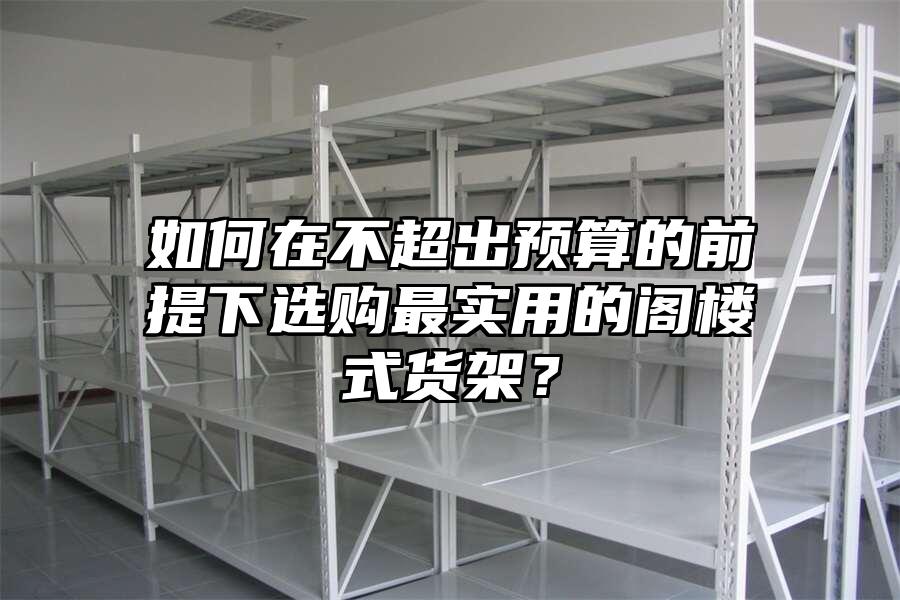 如何在不超出預算的前提下選購最實用的閣樓式貨架？