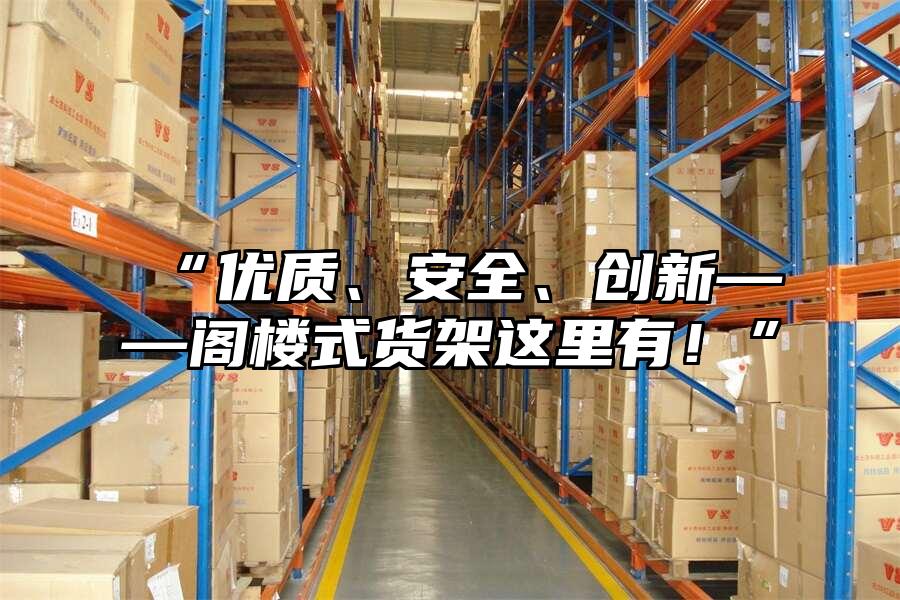 “優(yōu)質(zhì)、安全、創(chuàng)新——閣樓式貨架這里有！”