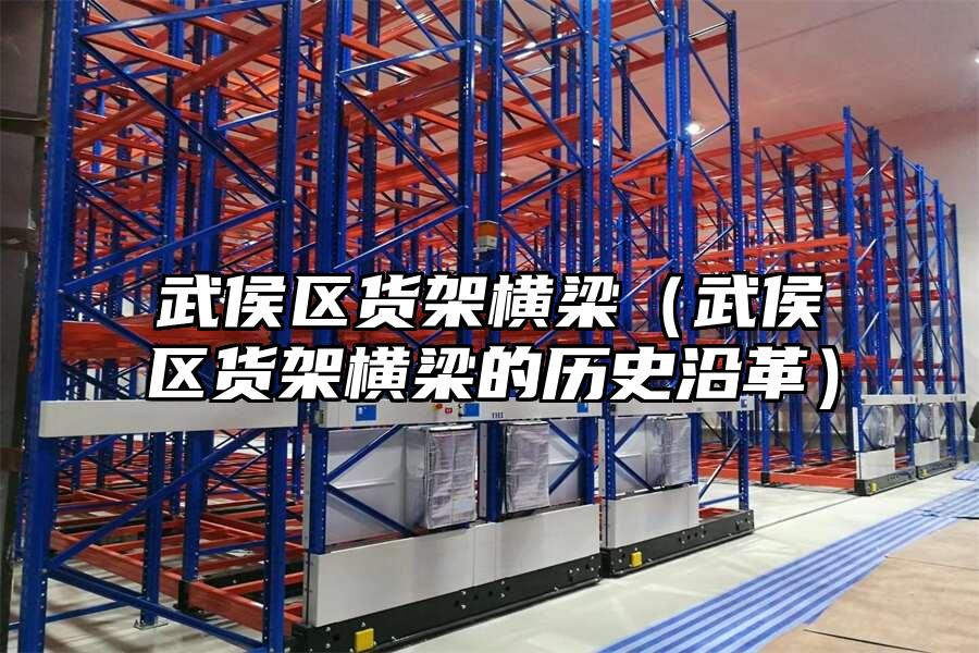 武侯區貨架橫梁（武侯區貨架橫梁的歷史沿革）