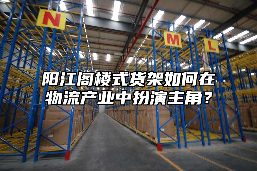 陽江閣樓式貨架如何在物流產業中扮演主角？