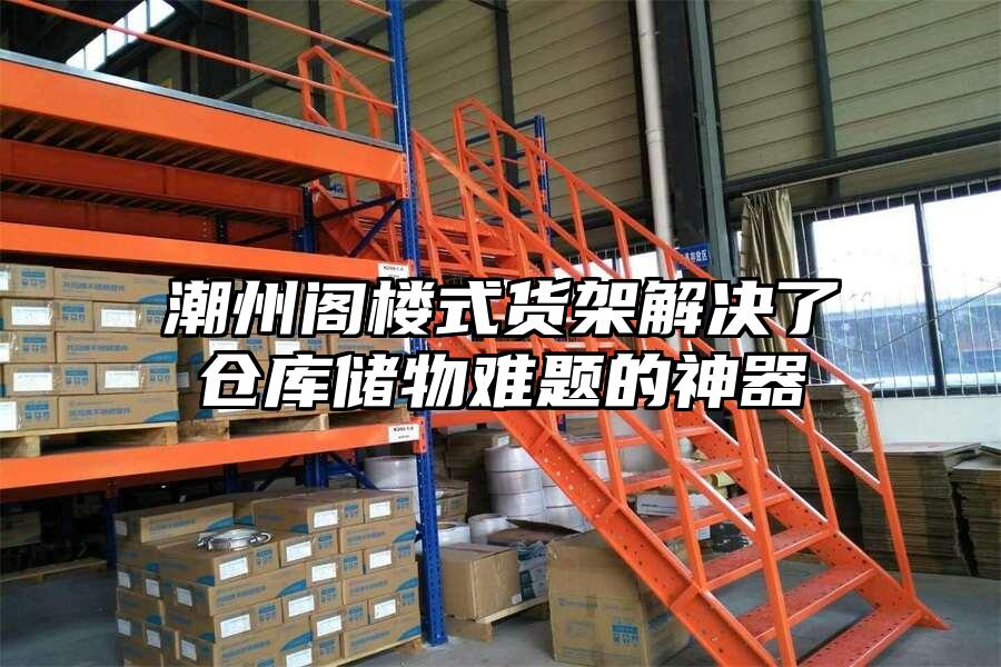 潮州閣樓式貨架解決了倉庫儲物難題的神器