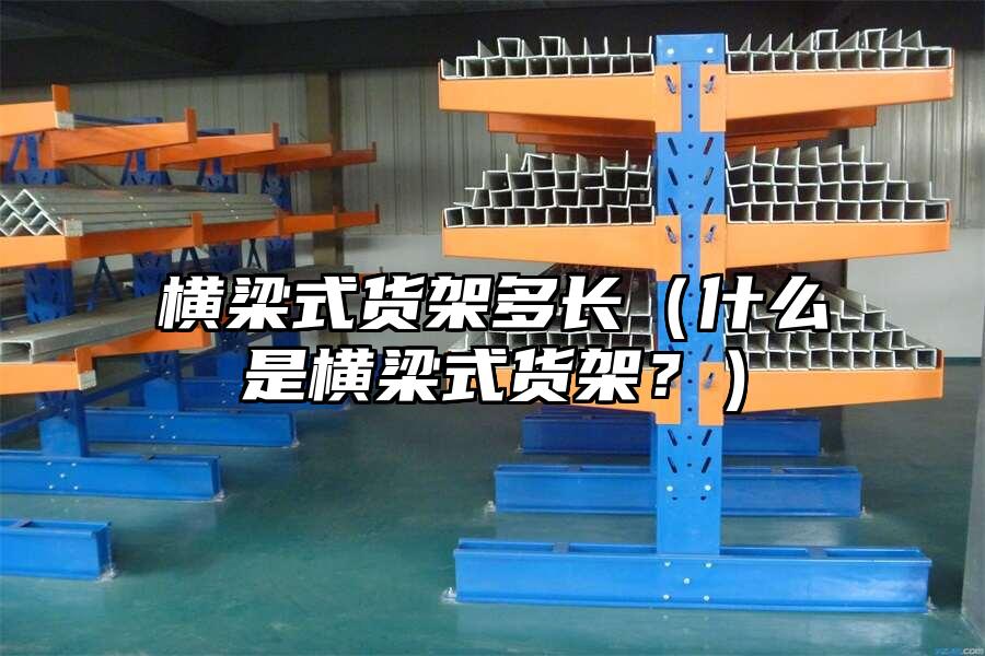 橫梁式貨架多長（什么是橫梁式貨架？）
