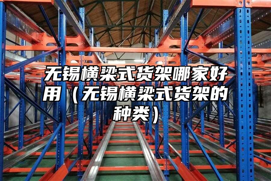 無錫橫梁式貨架哪家好用（無錫橫梁式貨架的種類）