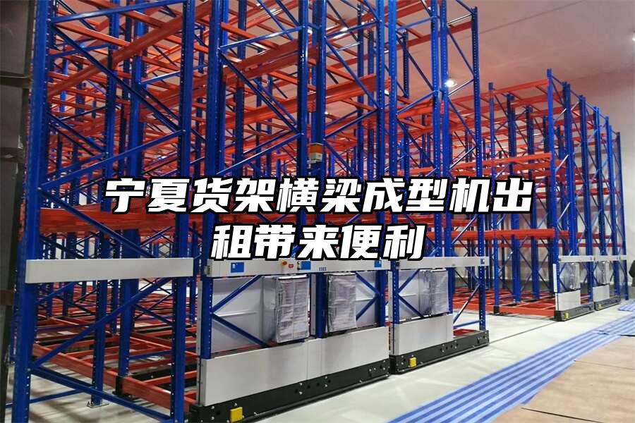 寧夏貨架橫梁成型機(jī)出租帶來便利