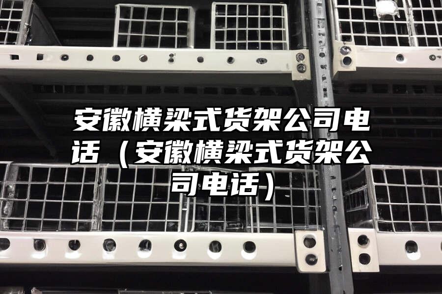 安徽橫梁式貨架公司電話（安徽橫梁式貨架公司電話）