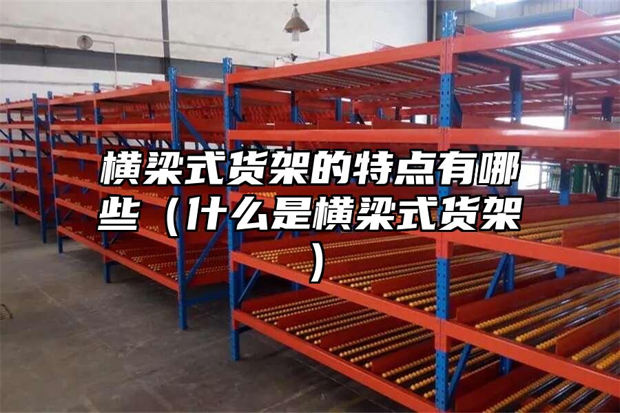 橫梁式貨架的特點(diǎn)有哪些（什么是橫梁式貨架）