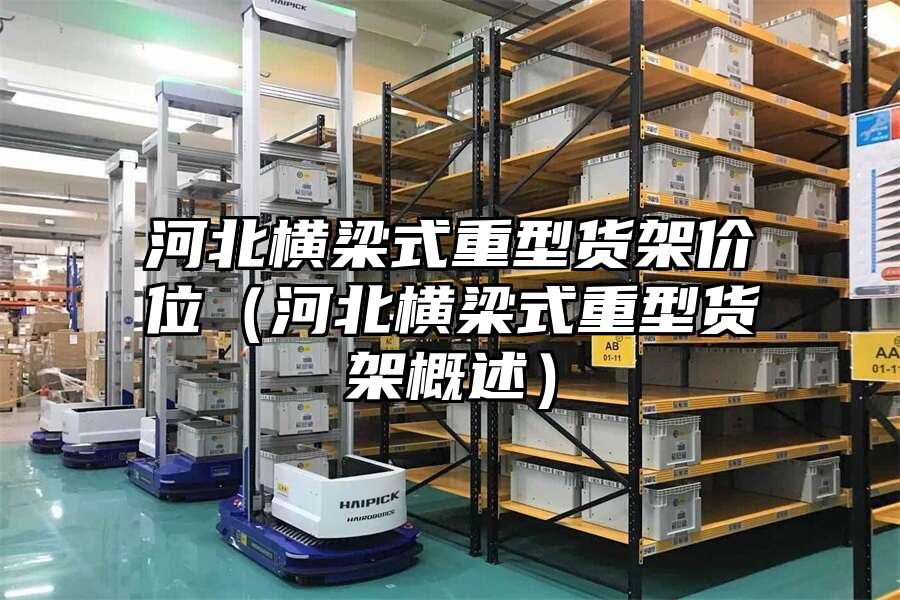 河北橫梁式重型貨架價位（河北橫梁式重型貨架概述）