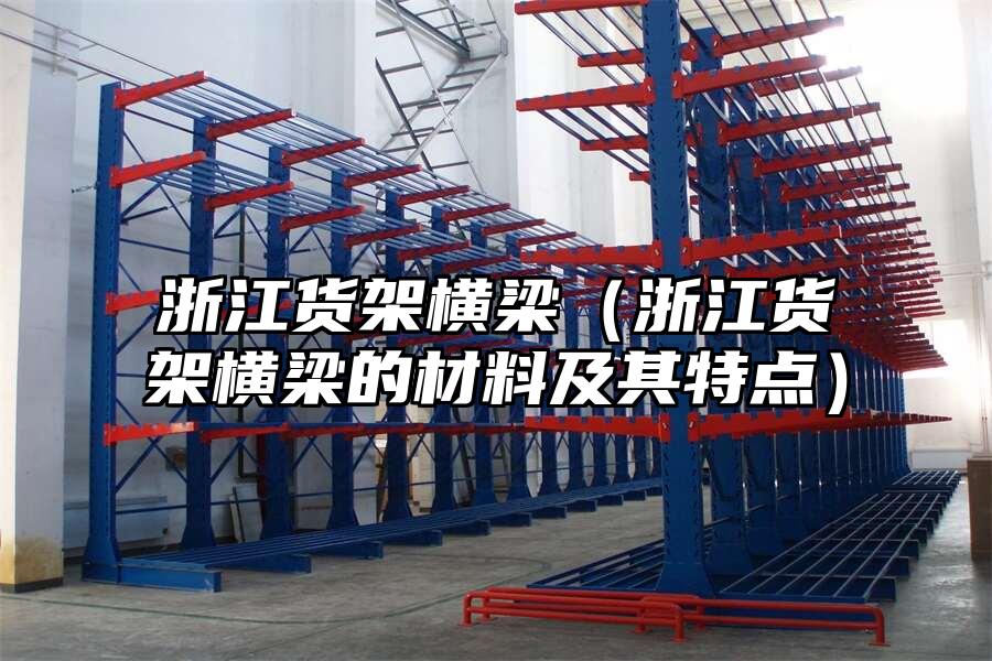 浙江貨架橫梁（浙江貨架橫梁的材料及其特點）