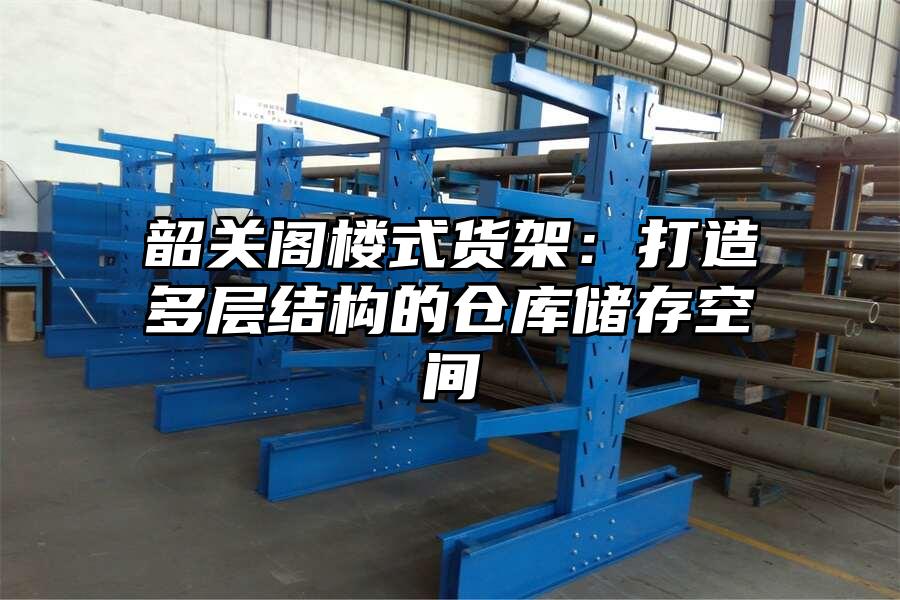 韶關(guān)閣樓式貨架：打造多層結(jié)構(gòu)的倉庫儲存空間
