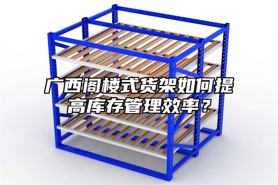 廣西閣樓式貨架如何提高庫存管理效率？