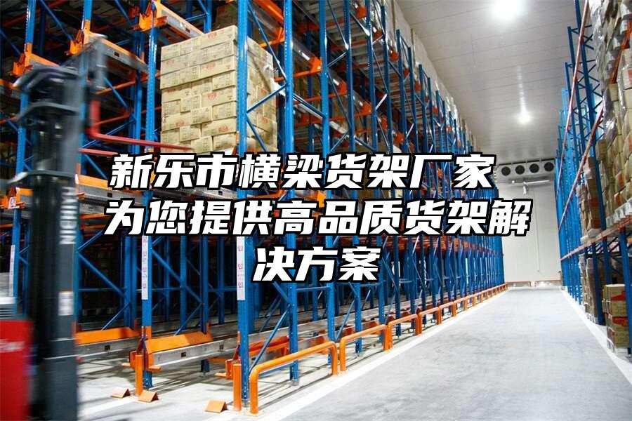 新樂市橫梁貨架廠家 為您提供高品質貨架解決方案