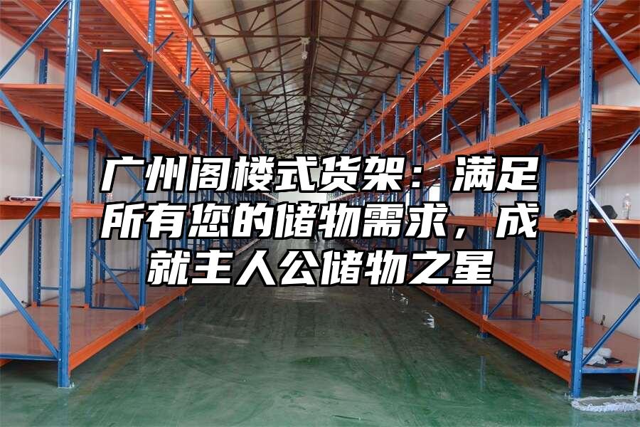 廣州閣樓式貨架：滿足所有您的儲物需求，成就主人公儲物之星
