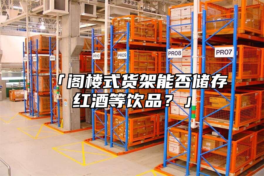 「閣樓式貨架能否儲存紅酒等飲品？」