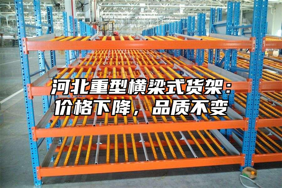 河北重型橫梁式貨架：價格下降，品質不變