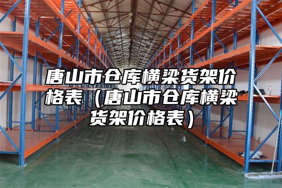 唐山市倉庫橫梁貨架價格表（唐山市倉庫橫梁貨架價格表）