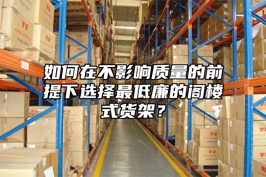 如何在不影響質量的前提下選擇最低廉的閣樓式貨架？