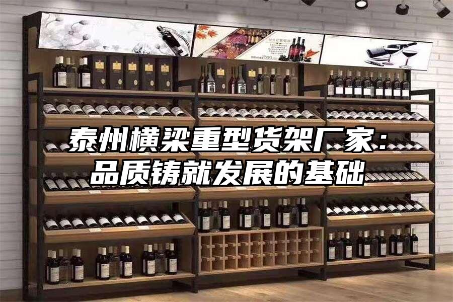 泰州橫梁重型貨架廠家：品質鑄就發展的基礎