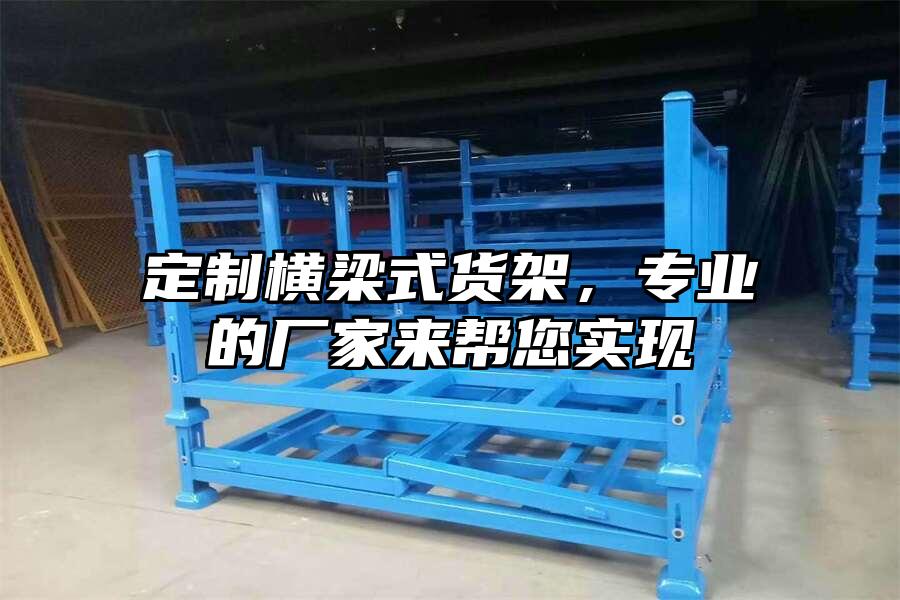 定制橫梁式貨架，專業的廠家來幫您實現