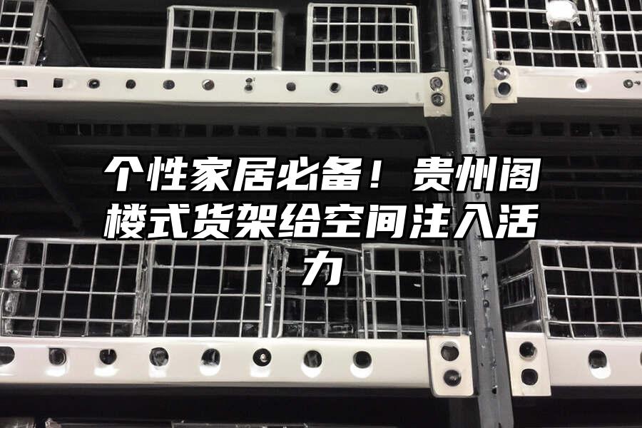 個性家居必備！貴州閣樓式貨架給空間注入活力