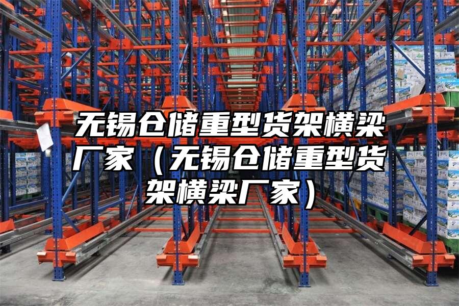 無錫倉儲重型貨架橫梁廠家（無錫倉儲重型貨架橫梁廠家）