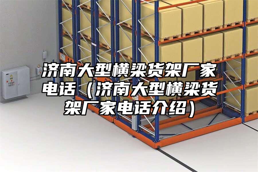 濟南大型橫梁貨架廠家電話（濟南大型橫梁貨架廠家電話介紹）