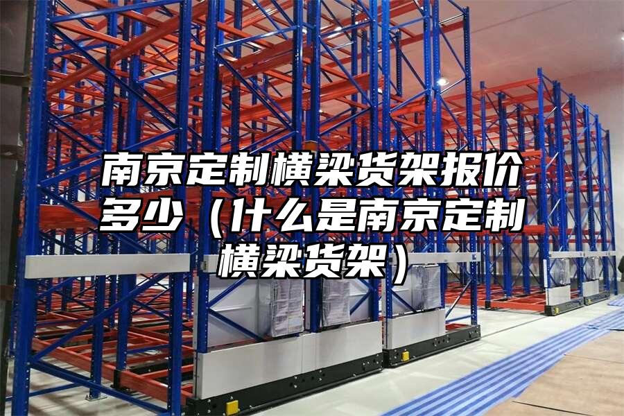 南京定制橫梁貨架報價多少（什么是南京定制橫梁貨架）