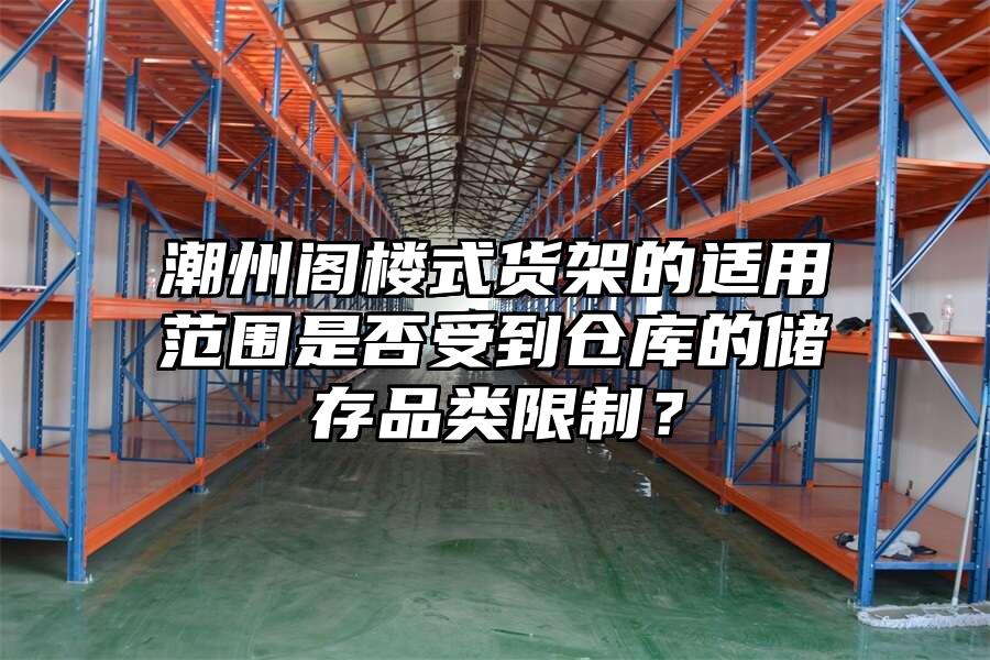 潮州閣樓式貨架的適用范圍是否受到倉庫的儲存品類限制？
