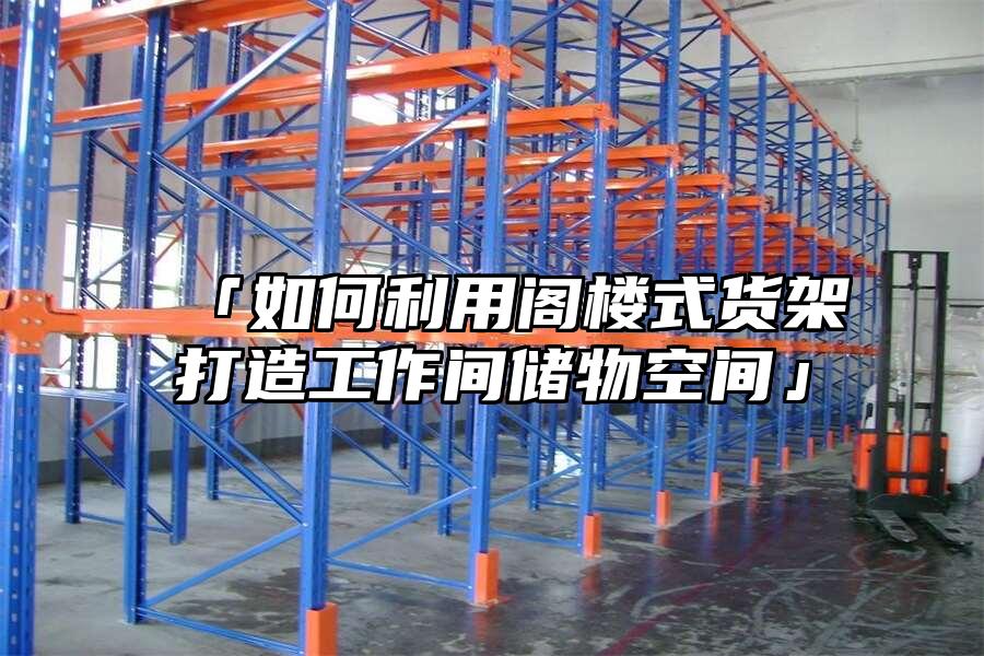 「如何利用閣樓式貨架打造工作間儲(chǔ)物空間」