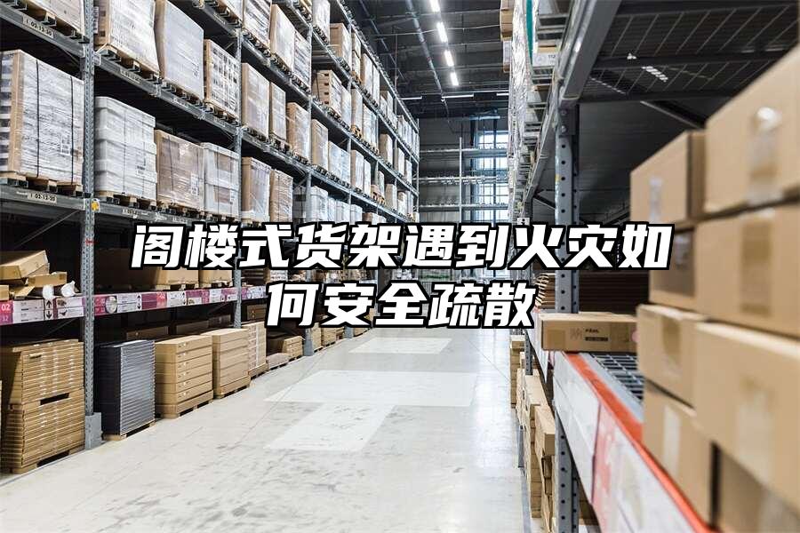 閣樓式貨架遇到火災如何安全疏散