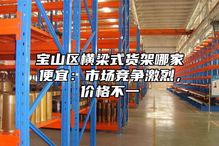 寶山區橫梁式貨架哪家便宜：市場競爭激烈，價格不一