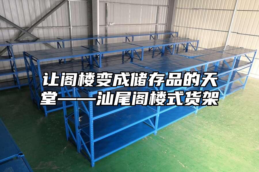 讓閣樓變成儲存品的天堂——汕尾閣樓式貨架