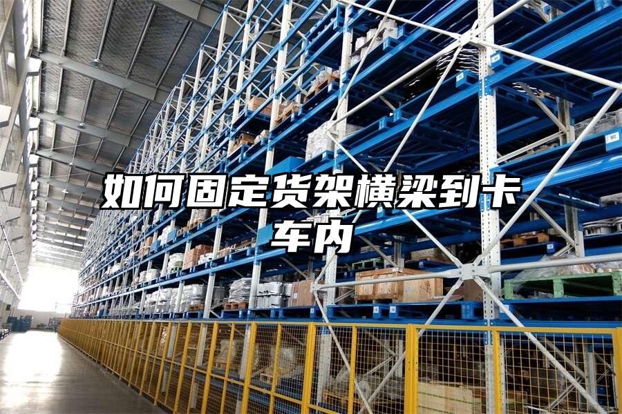如何固定貨架橫梁到卡車內