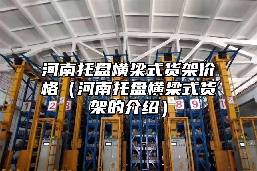 河南托盤橫梁式貨架價(jià)格（河南托盤橫梁式貨架的介紹）