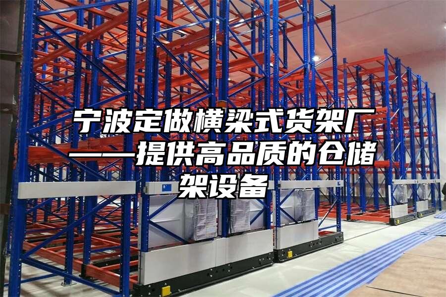 寧波定做橫梁式貨架廠——提供高品質的倉儲架設備