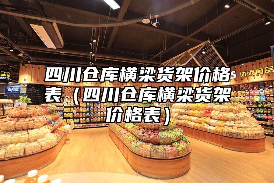 四川倉庫橫梁貨架價格表（四川倉庫橫梁貨架價格表）