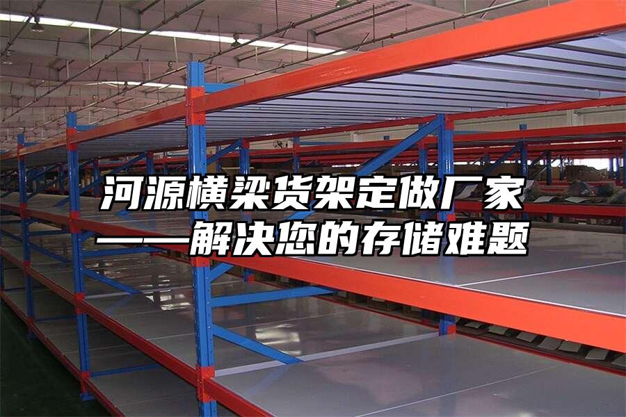 河源橫梁貨架定做廠家——解決您的存儲難題