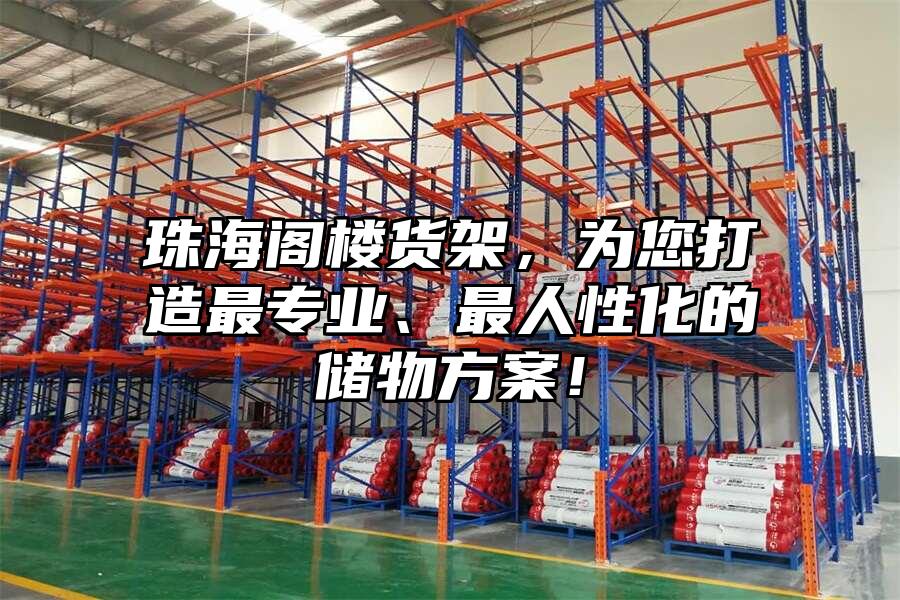 珠海閣樓貨架，為您打造最專業、最人性化的儲物方案！