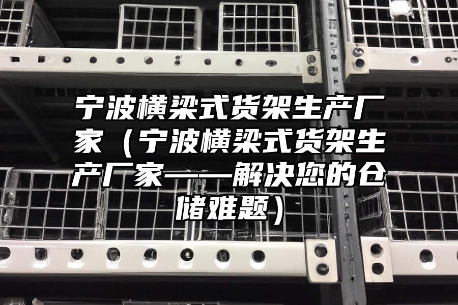 寧波橫梁式貨架生產廠家（寧波橫梁式貨架生產廠家——解決您的倉儲難題）