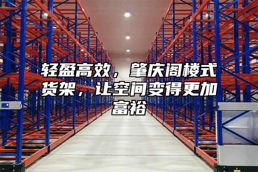 輕盈高效，肇慶閣樓式貨架，讓空間變得更加富裕