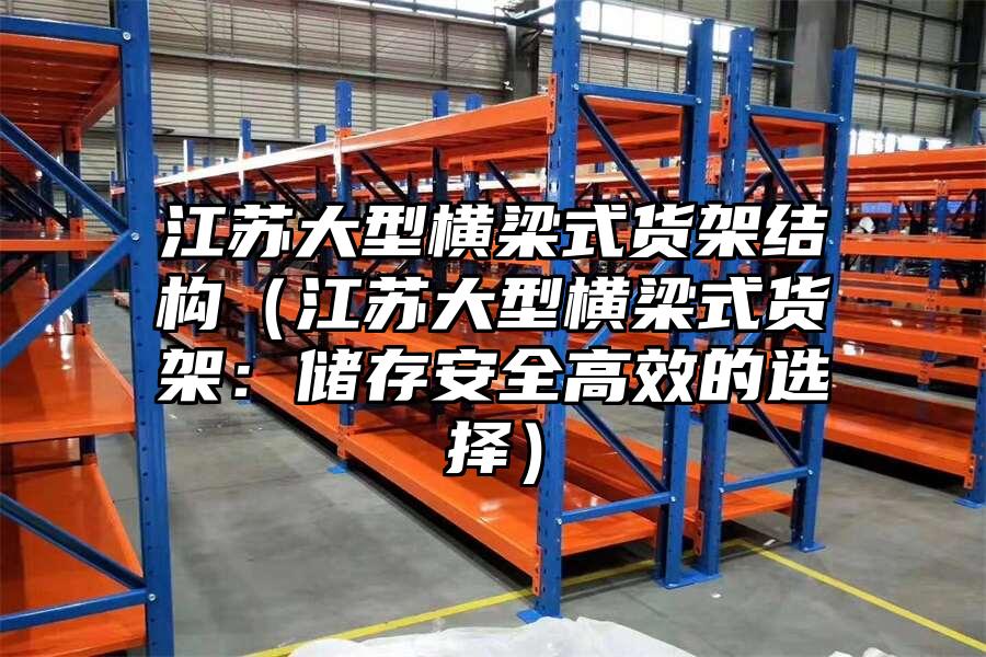 江蘇大型橫梁式貨架結構（江蘇大型橫梁式貨架：儲存安全高效的選擇）