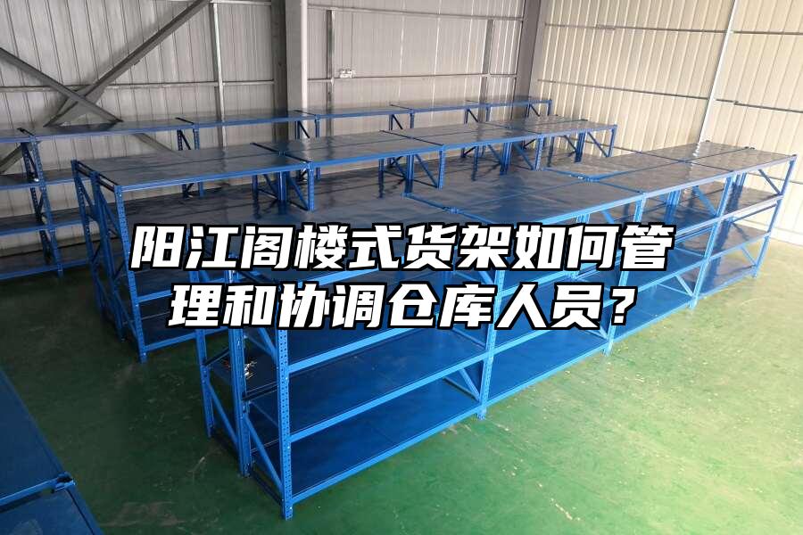 陽江閣樓式貨架如何管理和協調倉庫人員？